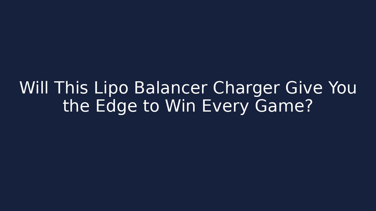 Will This Lipo Balancer Charger Give You the Edge to Win Every Game?