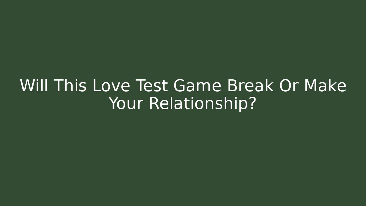 Will This Love Test Game Break Or Make Your Relationship?