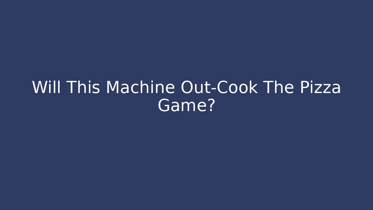 Will This Machine Out-Cook The Pizza Game?