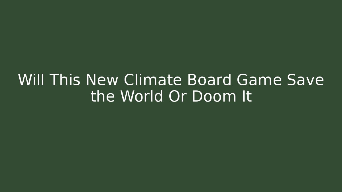 Will This New Climate Board Game Save the World Or Doom It - Critter Realm
