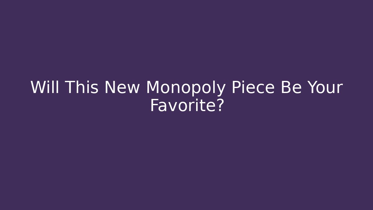 Will This New Monopoly Piece Be Your Favorite?
