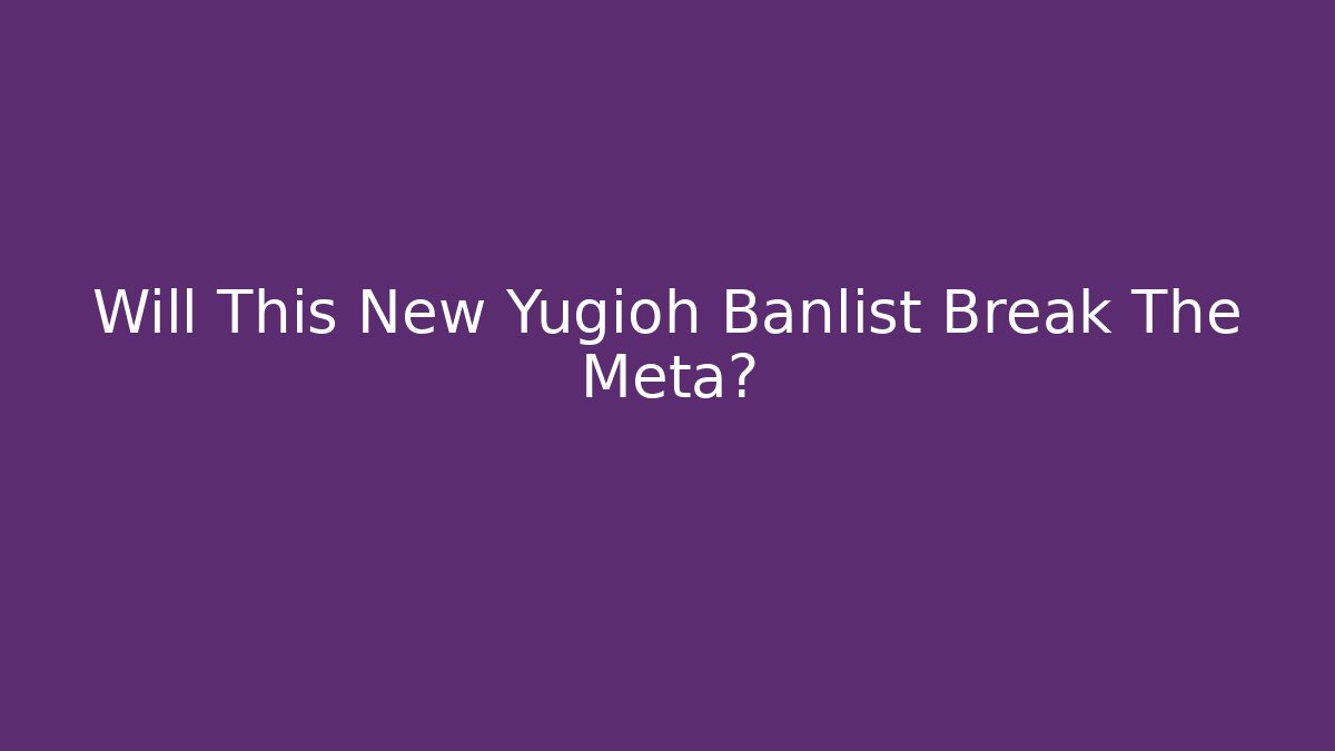 Will This New Yugioh Banlist Break The Meta?