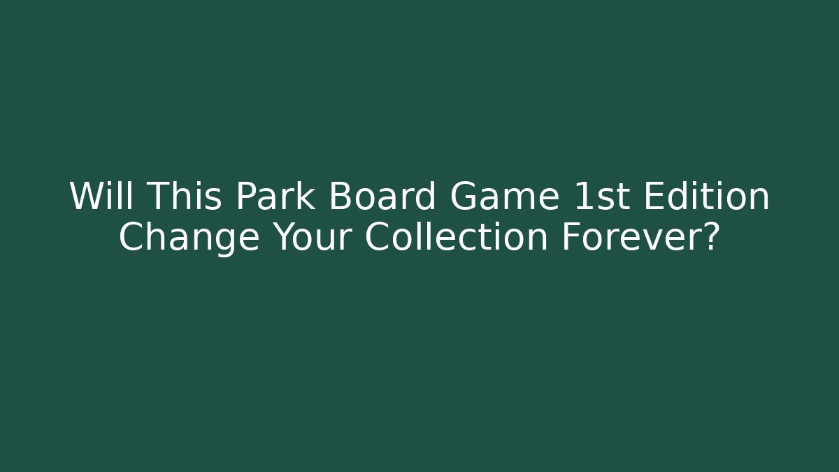 Will This Park Board Game 1st Edition Change Your Collection Forever?