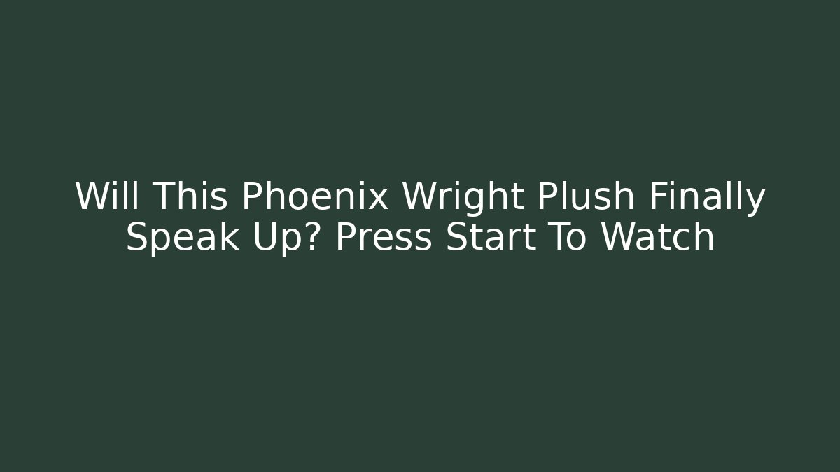 Will This Phoenix Wright Plush Finally Speak Up? Press Start To Watch
