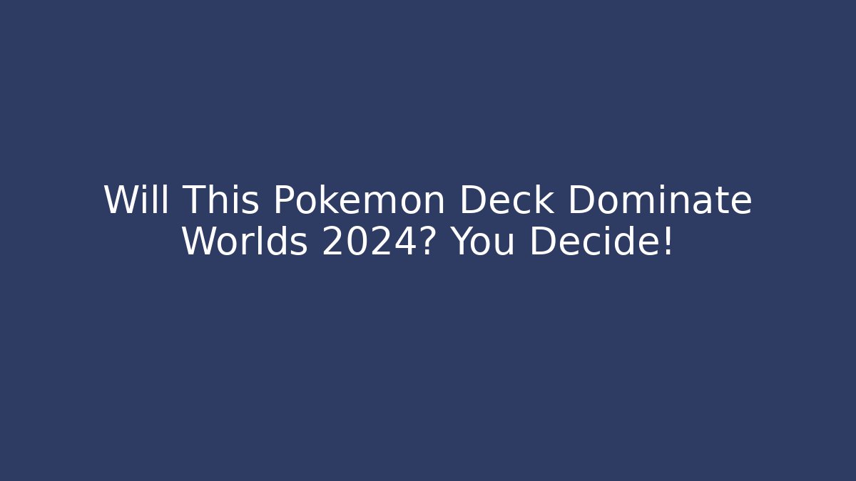 Will This Pokémon Deck Dominate Worlds 2024? You Decide!