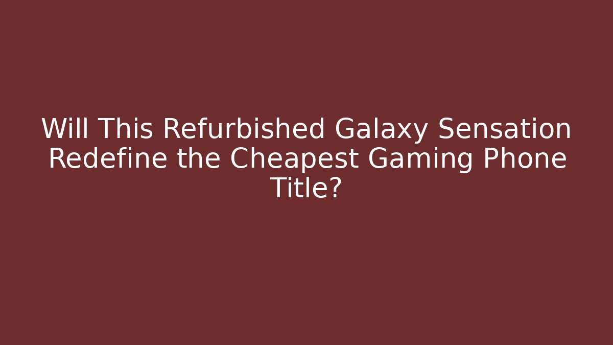Will This Refurbished Galaxy Sensation Redefine the Cheapest Gaming Phone Title?