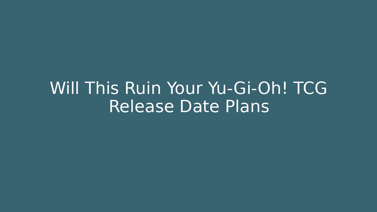 Will This Ruin Your Yu-Gi-Oh! TCG Release Date Plans