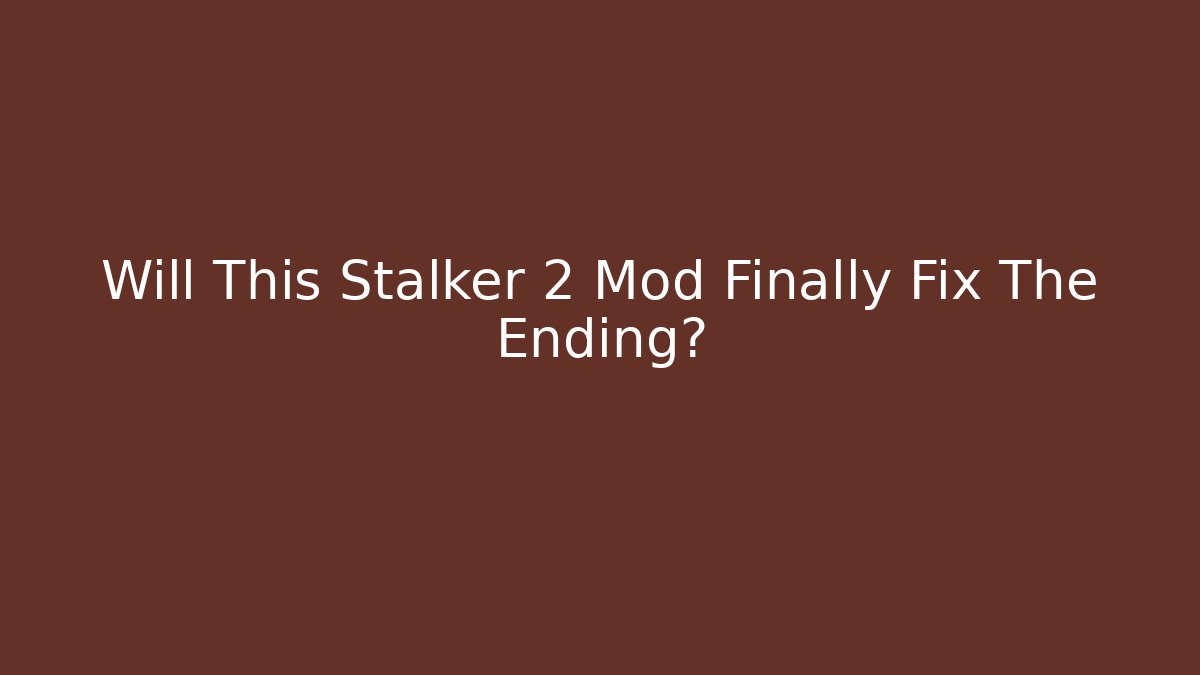 Will This Stalker 2 Mod Finally Fix The Ending?