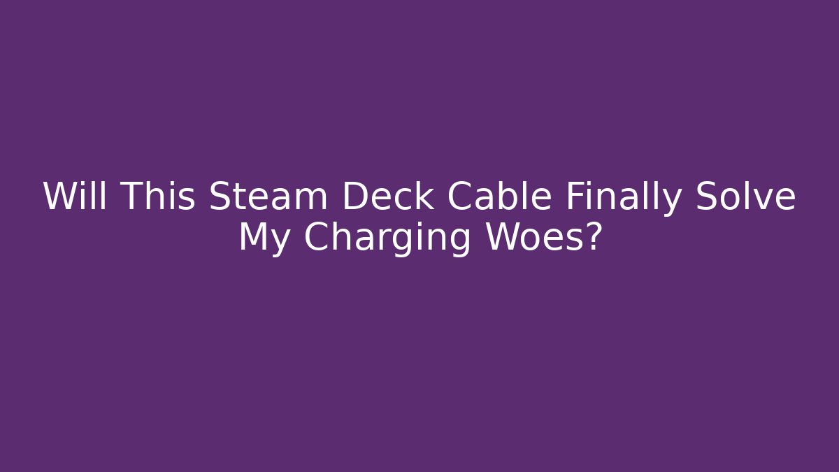 Will This Steam Deck Cable Finally Solve My Charging Woes? - Critter Realm