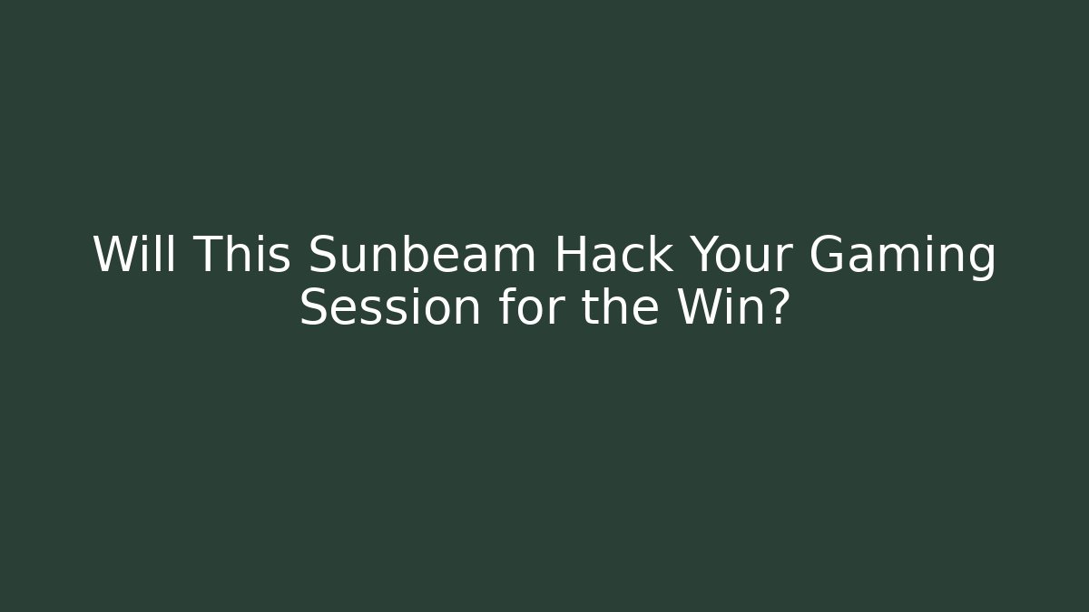 Will This Sunbeam Hack Your Gaming Session for the Win?