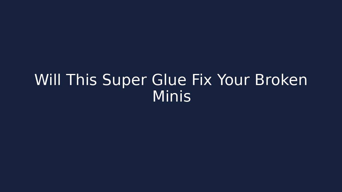 Will This Super Glue Fix Your Broken Minis