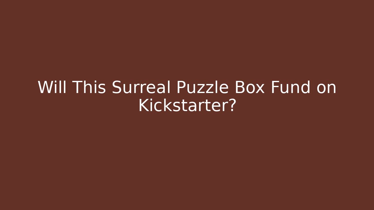 Will This Surreal Puzzle Box Fund on Kickstarter?