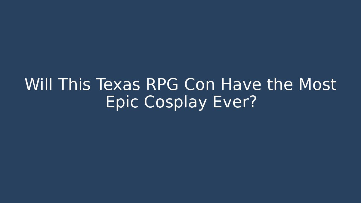 Will This Texas RPG Con Have the Most Epic Cosplay Ever?