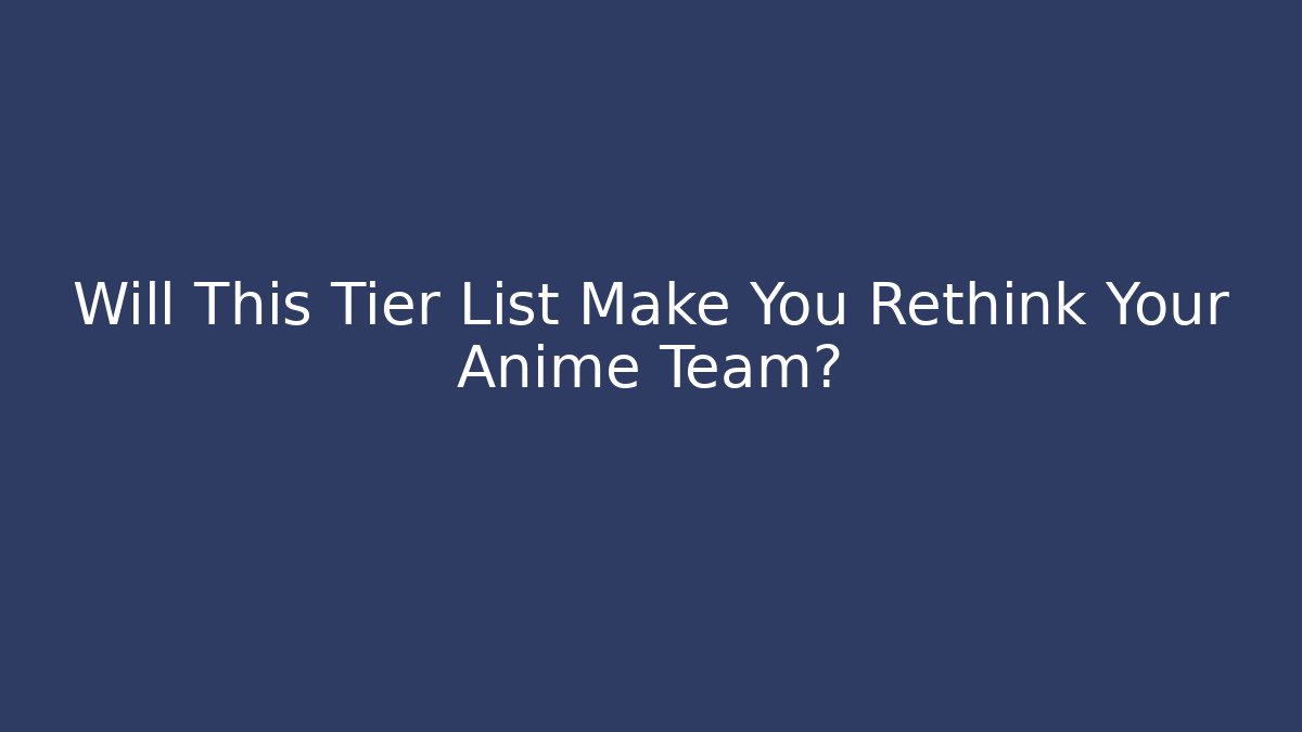 Will This Tier List Make You Rethink Your Anime Team?