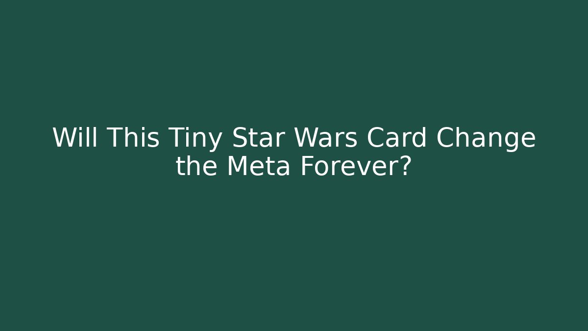 Will This Tiny Star Wars Card Change the Meta Forever?