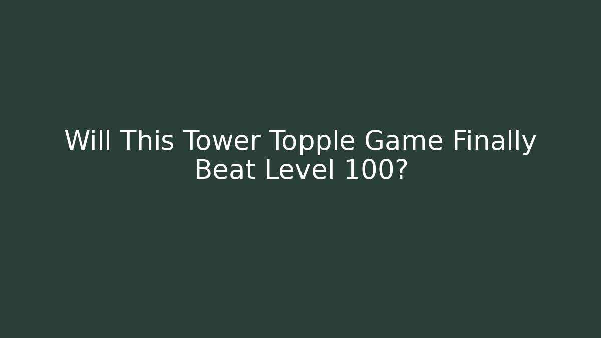 Will This Tower Topple Game Finally Beat Level 100?