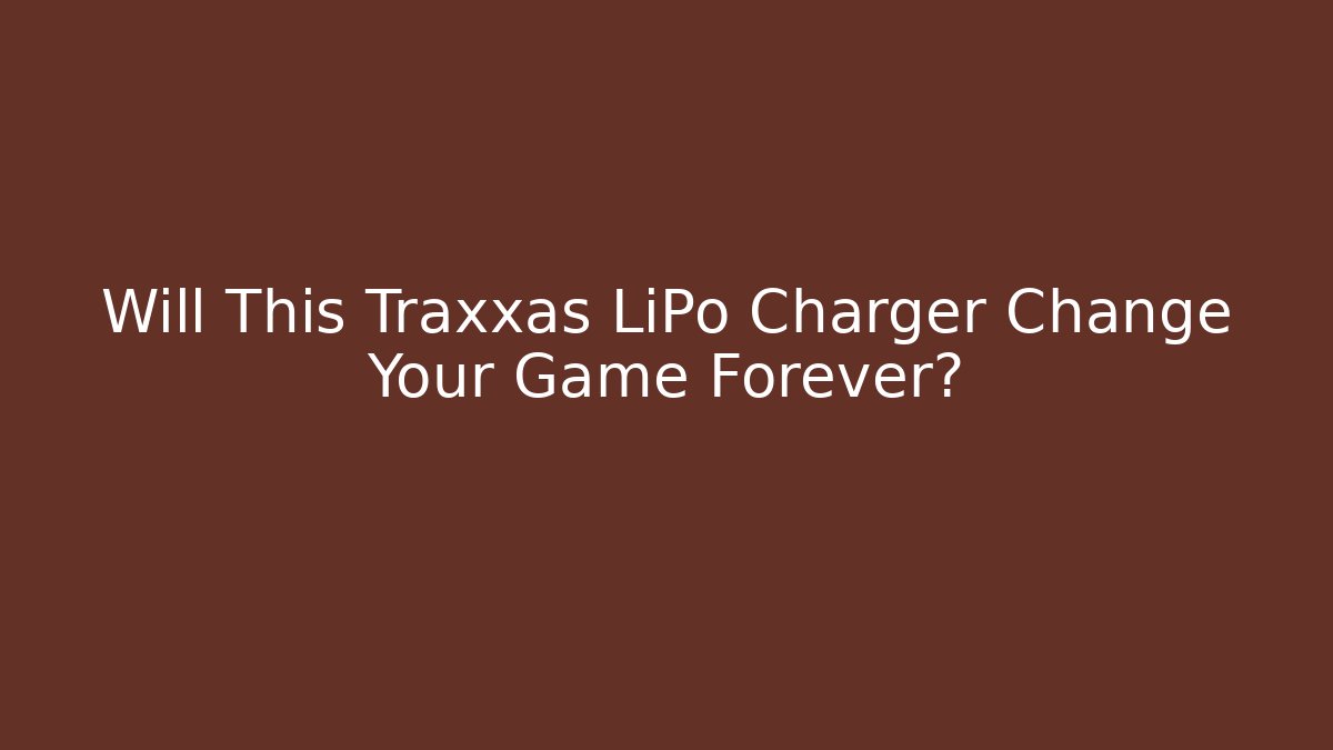 Will This Traxxas LiPo Charger Change Your Game Forever?