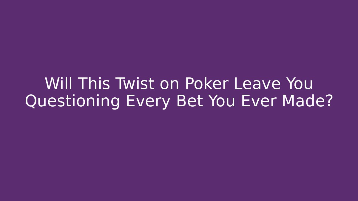 Will This Twist on Poker Leave You Questioning Every Bet You Ever Made?