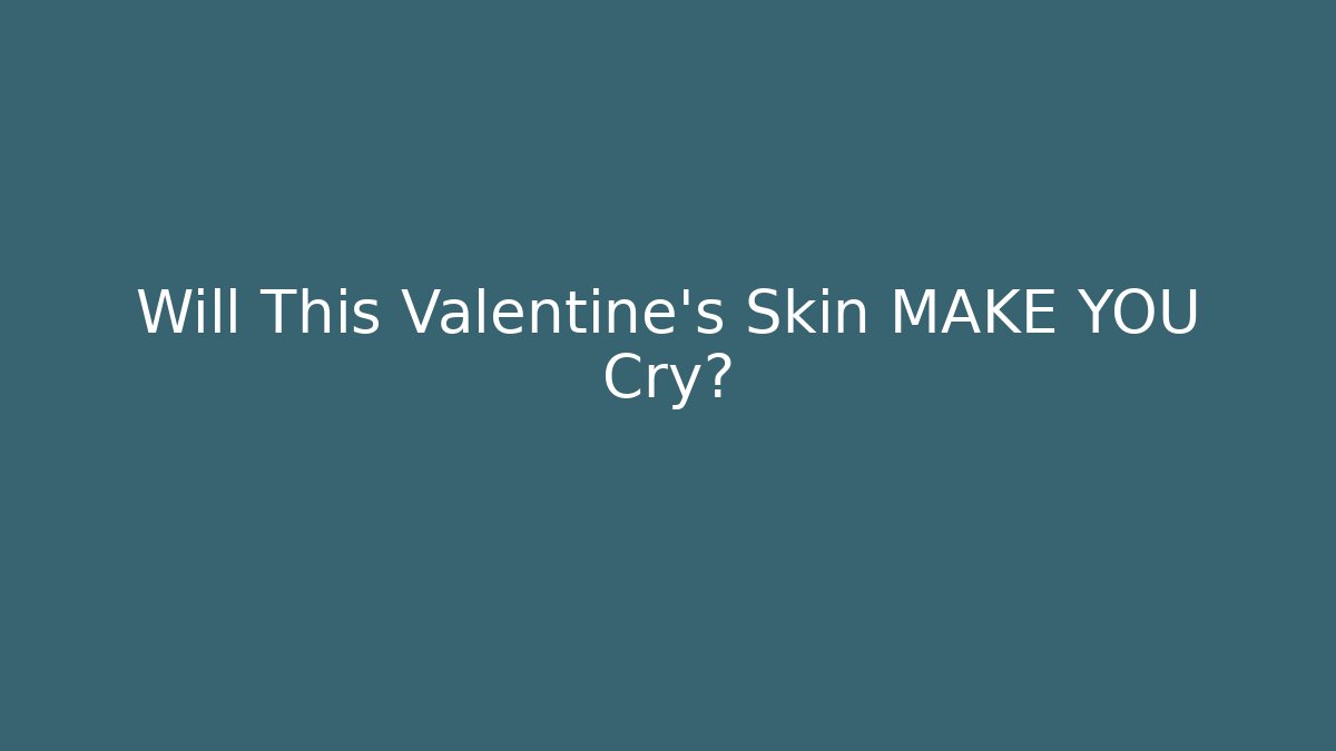 Will This Valentine's Skin MAKE YOU Cry?