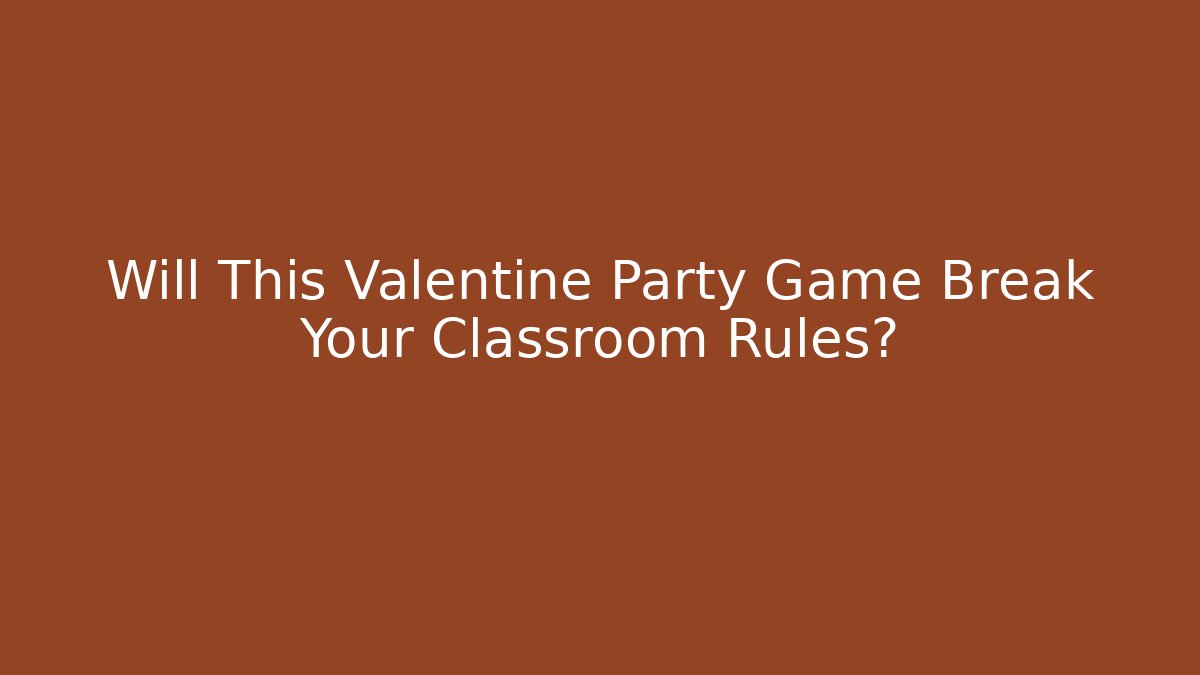 Will This Valentine Party Game Break Your Classroom Rules?