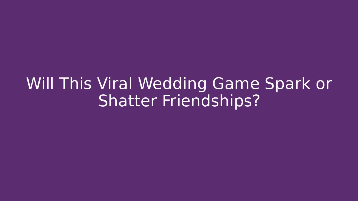 Will This Viral Wedding Game Spark or Shatter Friendships?