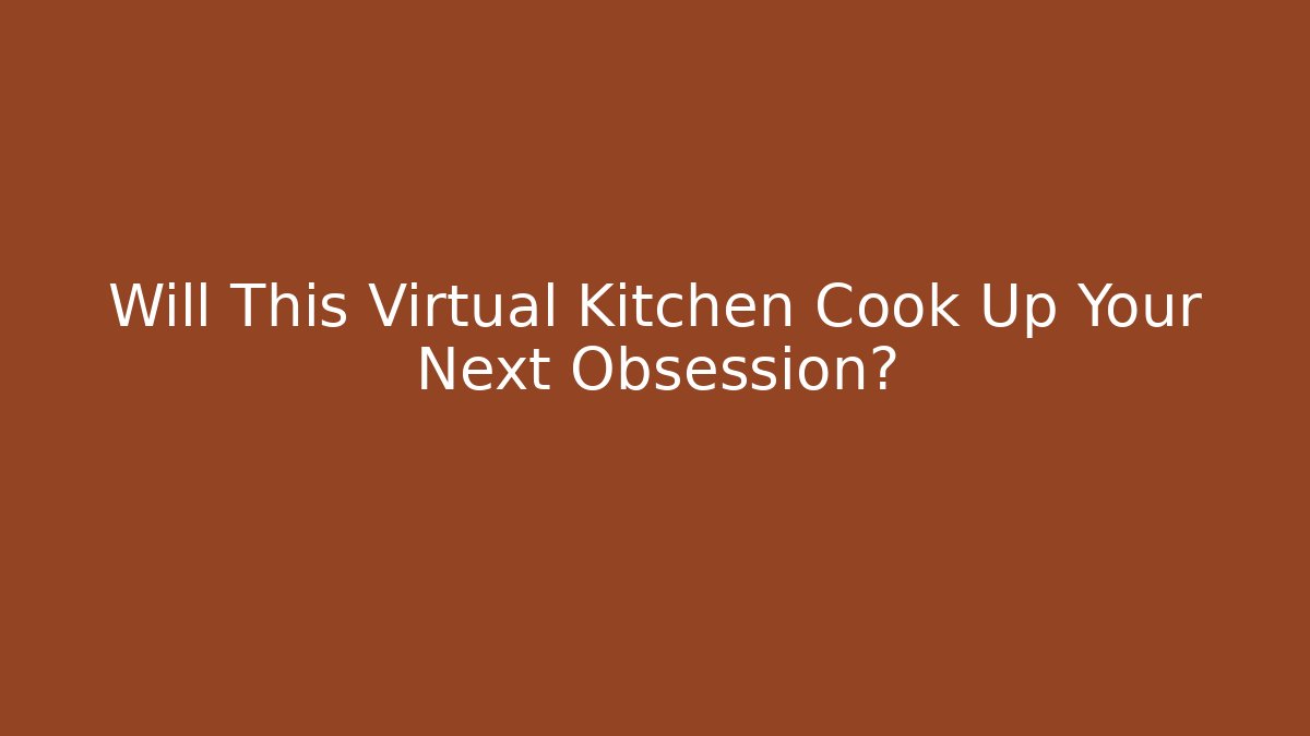 Will This Virtual Kitchen Cook Up Your Next Obsession?