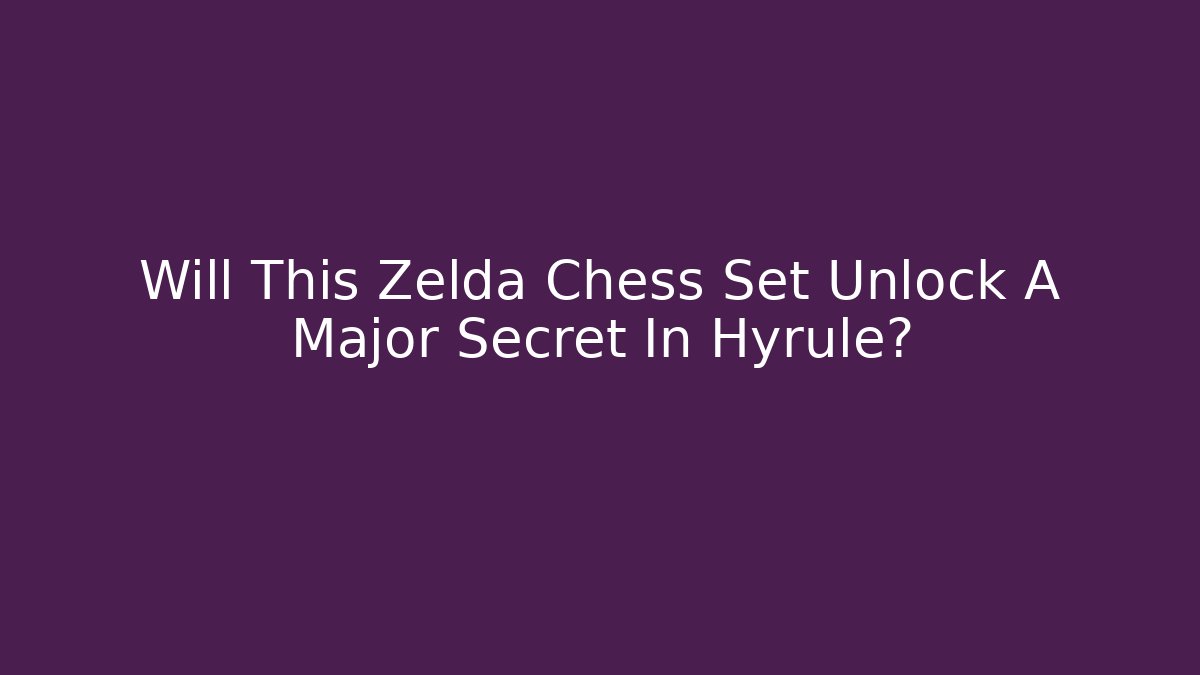 Will This Zelda Chess Set Unlock A Major Secret In Hyrule?
