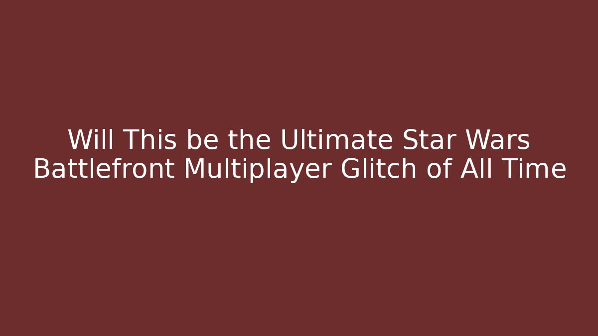 Will This be the Ultimate Star Wars Battlefront Multiplayer Glitch of All Time