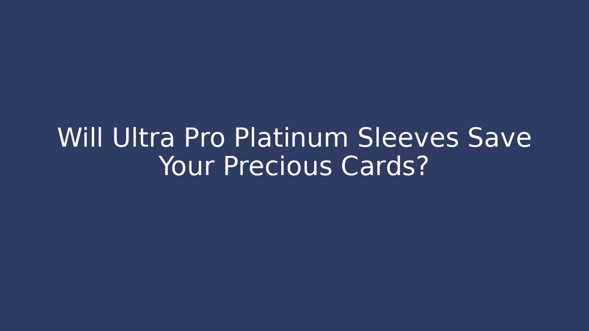 Will Ultra Pro Platinum Sleeves Save Your Precious Cards?
