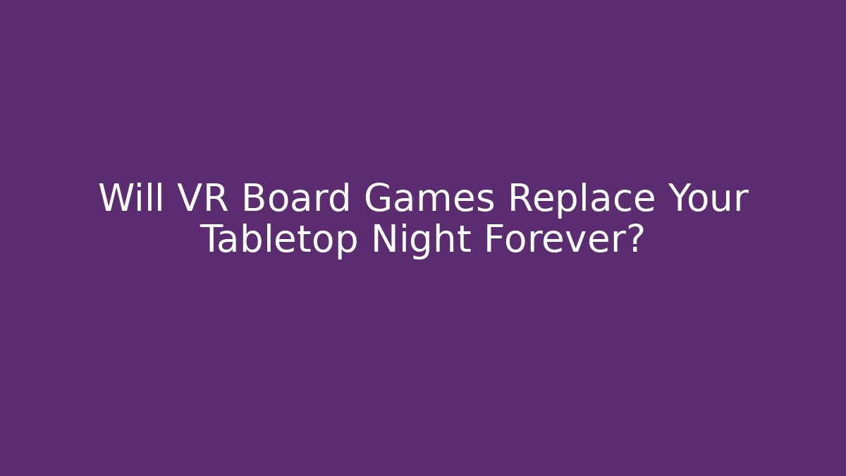 Will VR Board Games Replace Your Tabletop Night Forever?