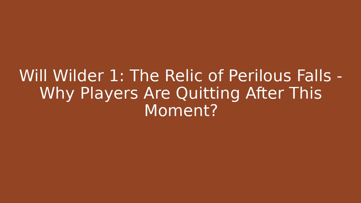 Will Wilder 1: The Relic of Perilous Falls – Why Players Are Quitting After This Moment?