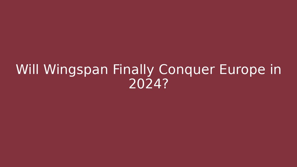 Will Wingspan Finally Conquer Europe in 2024?