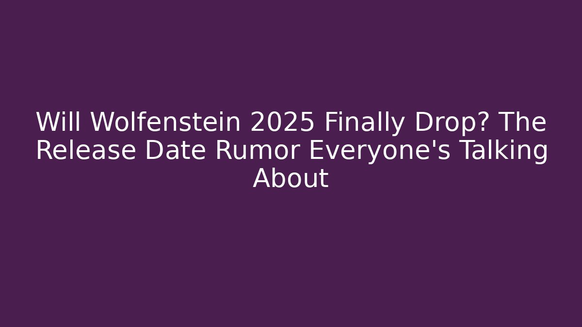 Will Wolfenstein 2025 Finally Drop? The Release Date Rumor Everyone's Talking About