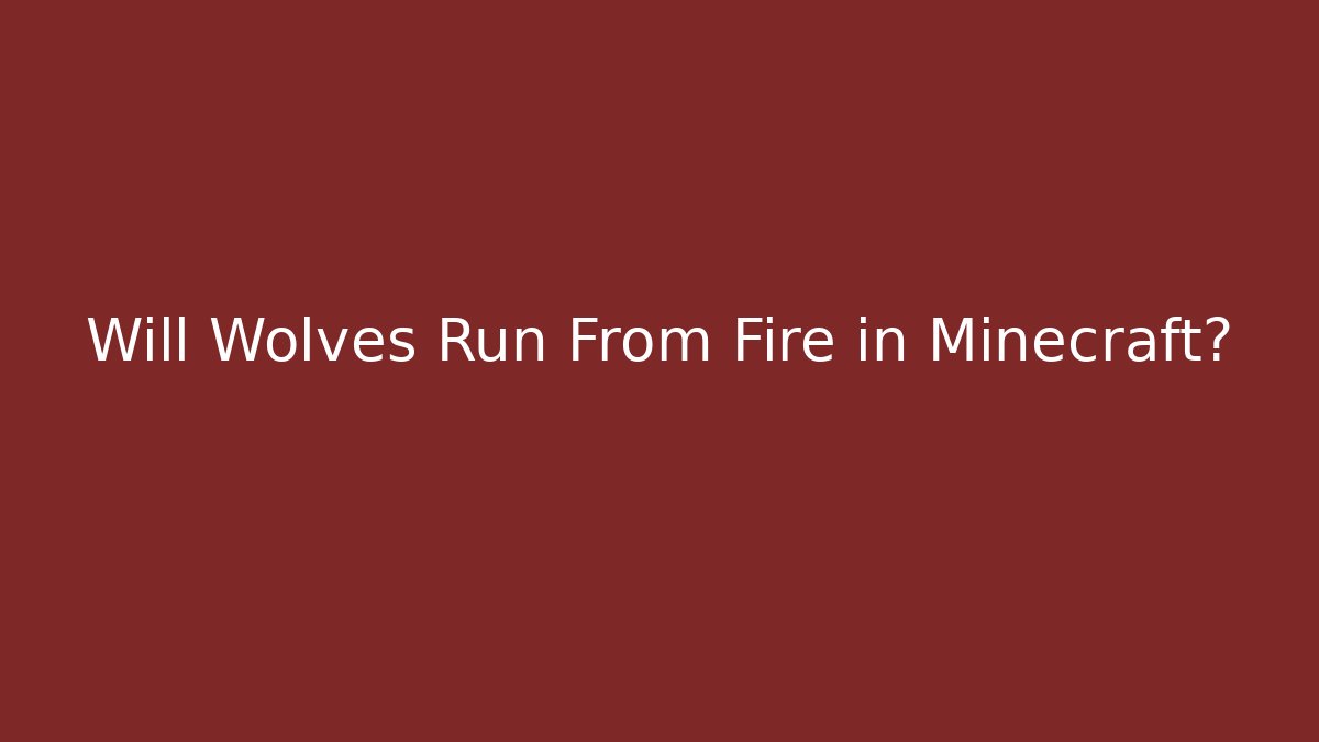 Will Wolves Run From Fire in Minecraft?