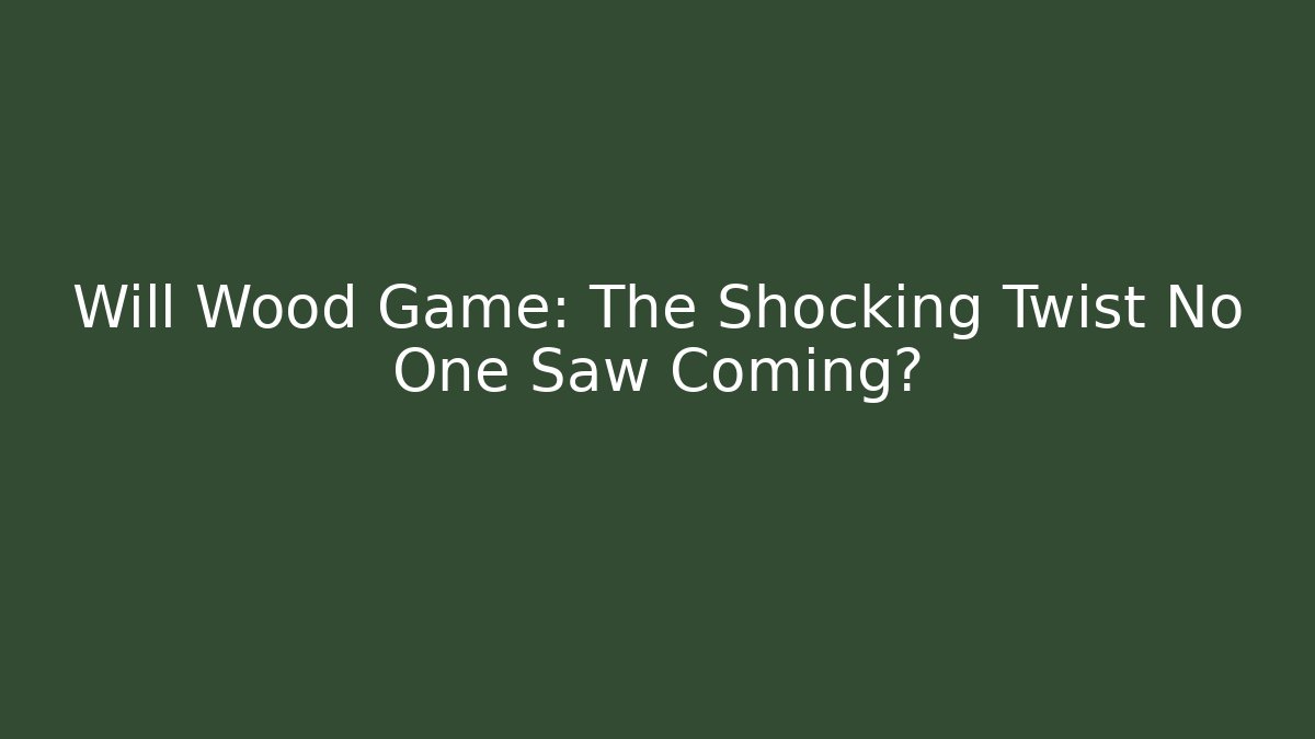 Will Wood Game: The Shocking Twist No One Saw Coming?