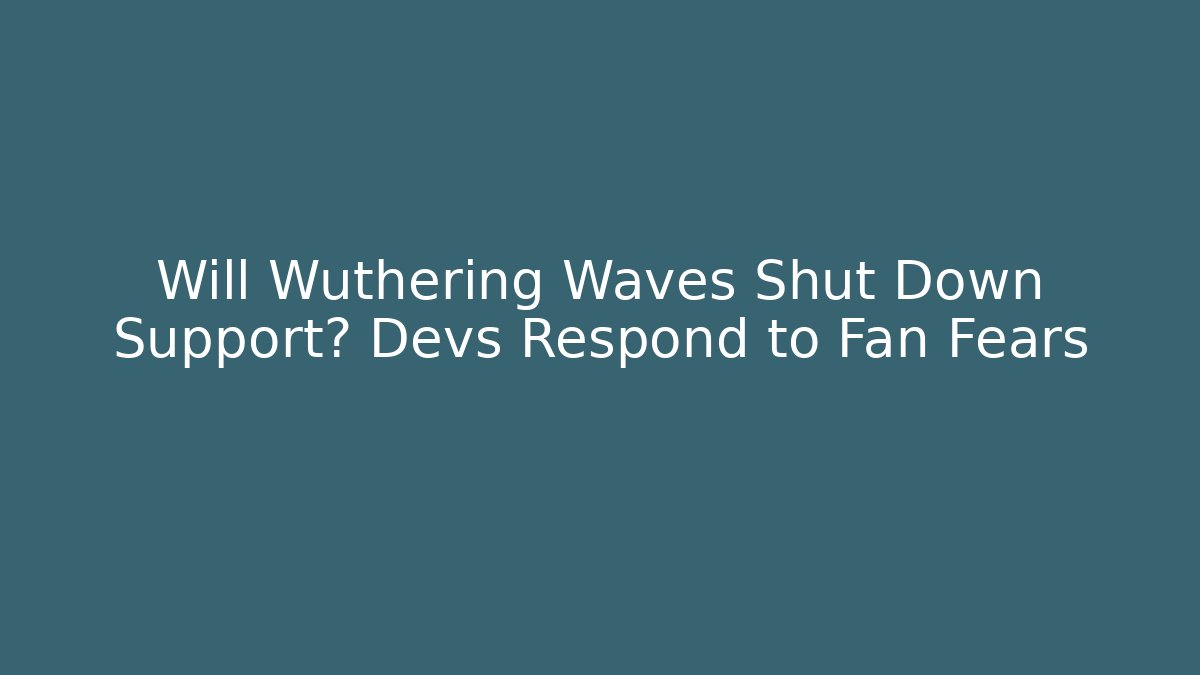Will Wuthering Waves Shut Down Support? Devs Respond to Fan Fears