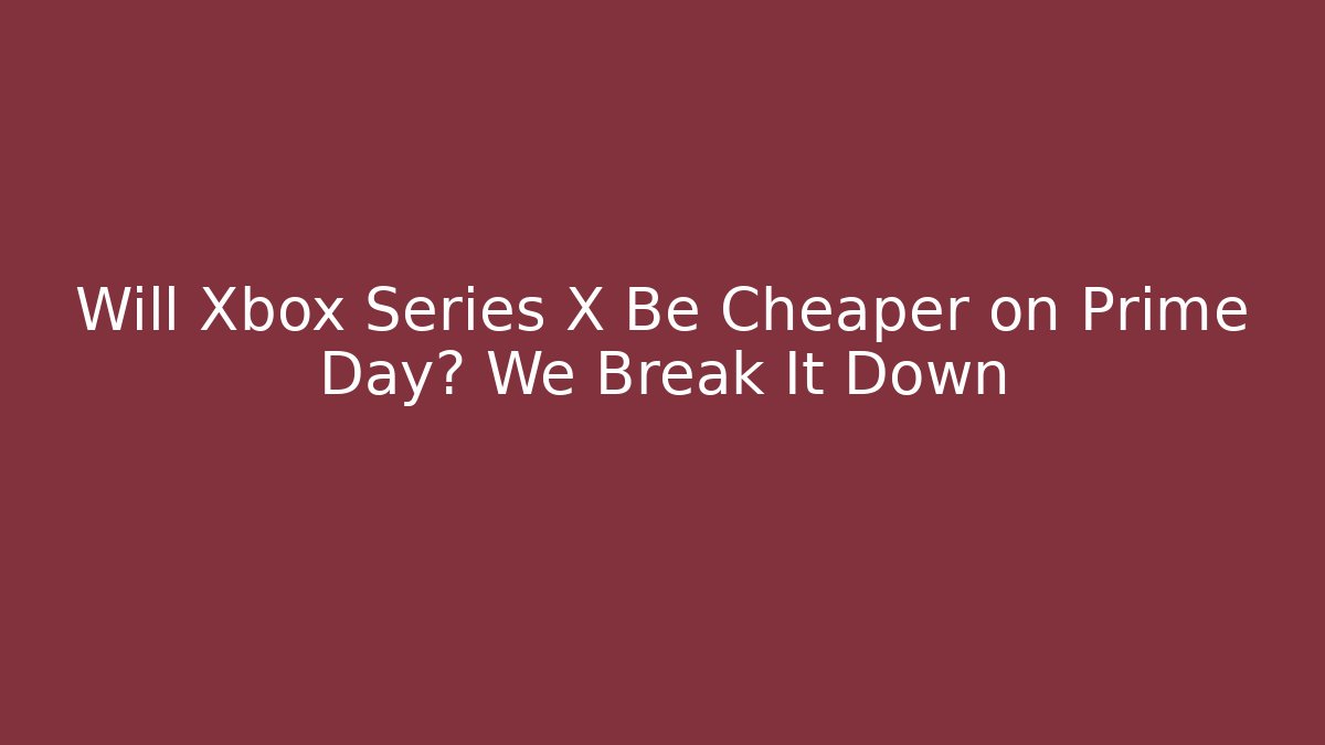 Will Xbox Series X Be Cheaper on Prime Day? We Break It Down