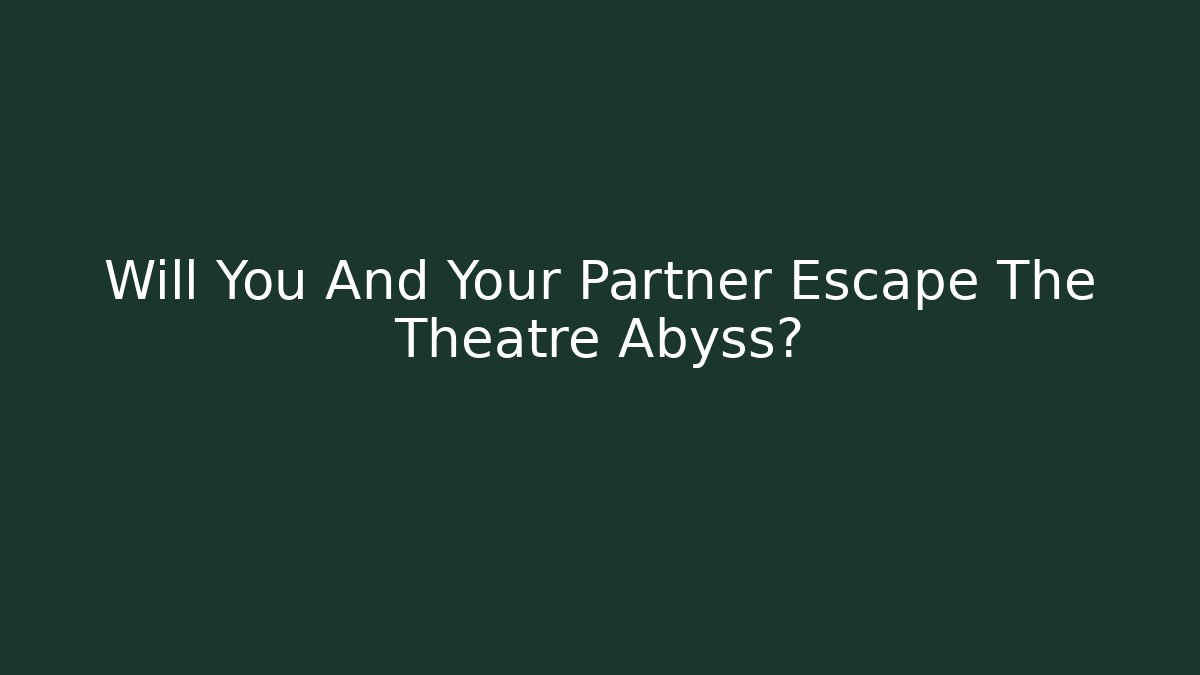 Will You And Your Partner Escape The Theatre Abyss?
