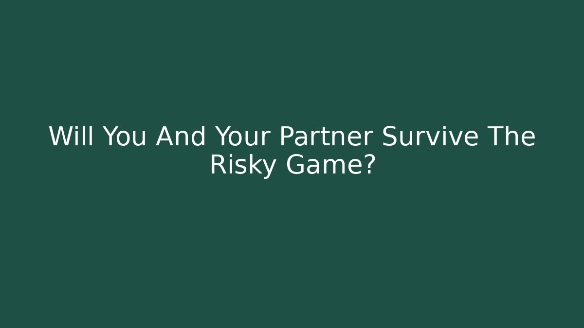 Will You And Your Partner Survive The Risky Game?