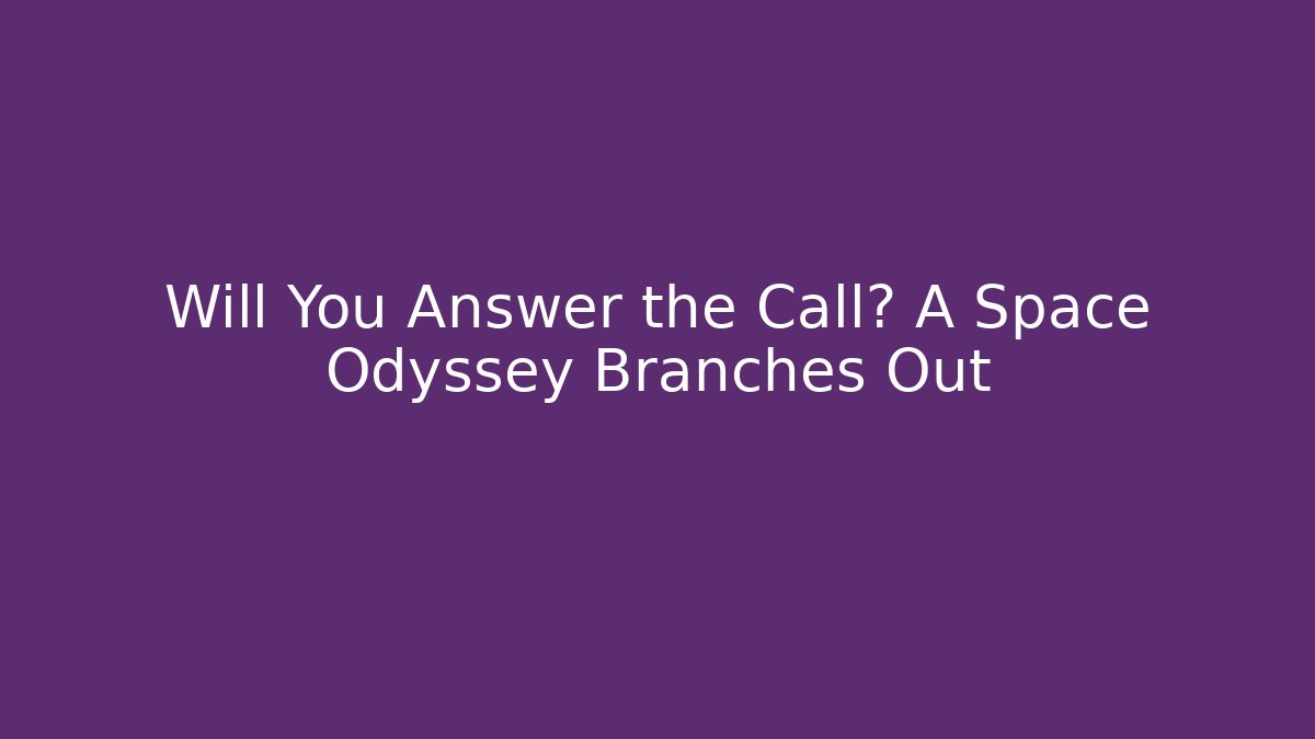 Will You Answer the Call? A Space Odyssey Branches Out