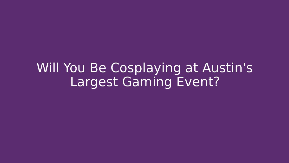 Will You Be Cosplaying at Austin's Largest Gaming Event?