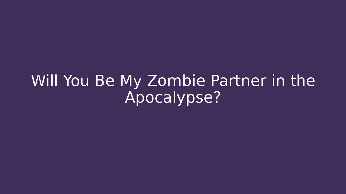 Will You Be My Zombie Partner in the Apocalypse?