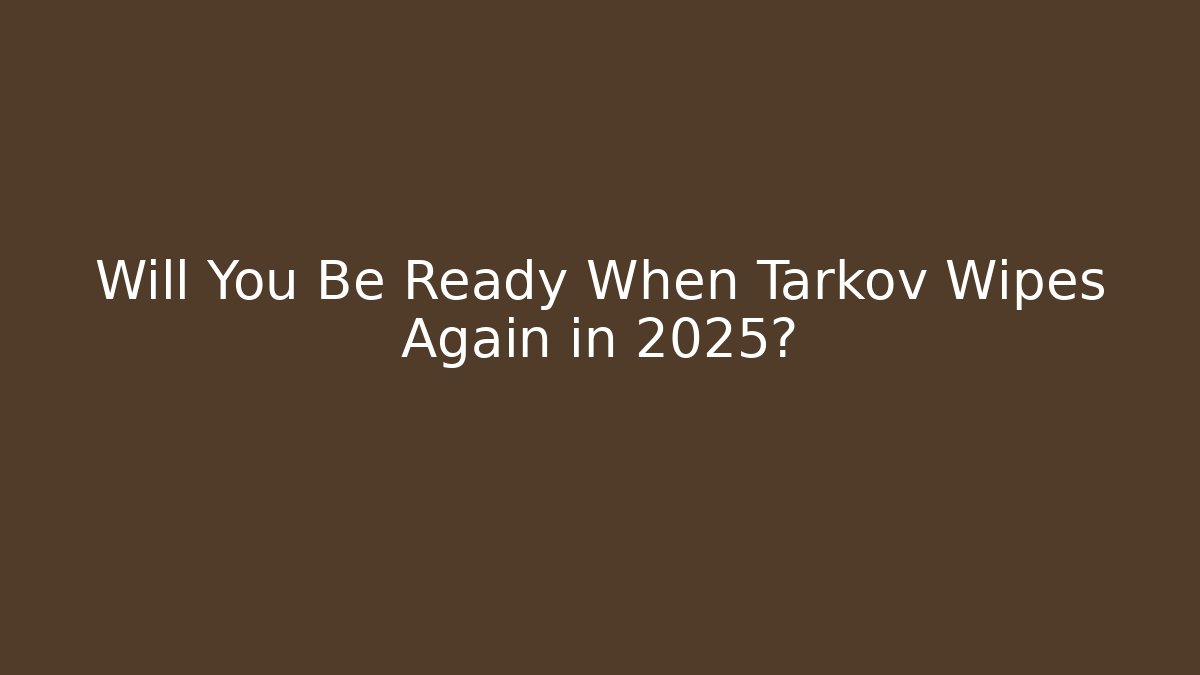 Will You Be Ready When Tarkov Wipes Again in 2025?