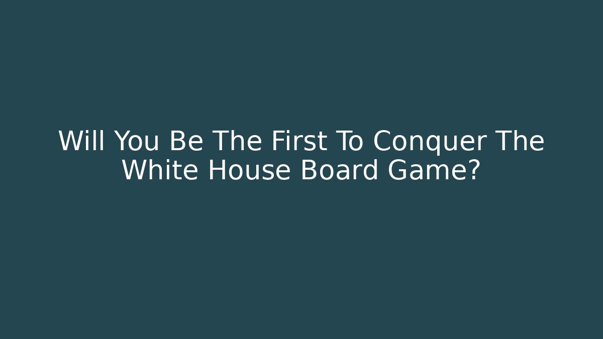 Will You Be The First To Conquer The White House Board Game?