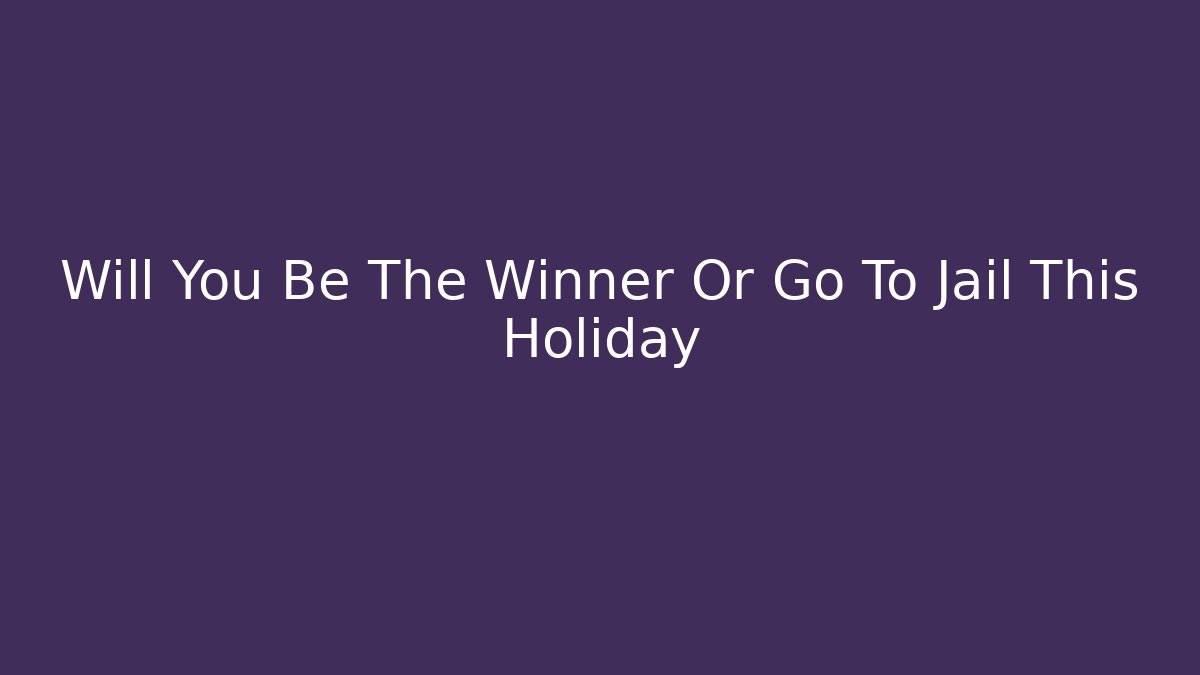 Will You Be The Winner Or Go To Jail This Holiday