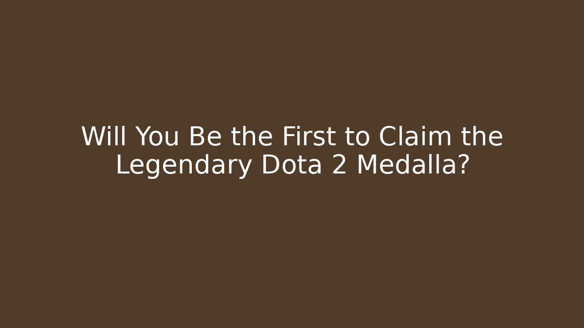 Will You Be the First to Claim the Legendary Dota 2 Medalla?