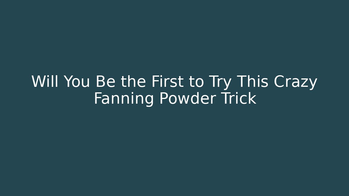 Will You Be the First to Try This Crazy Fanning Powder Trick