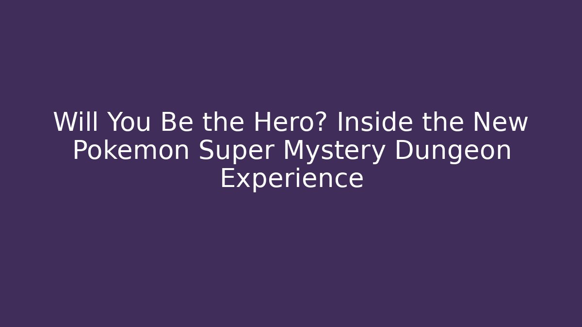 Will You Be the Hero? Inside the New Pokémon Super Mystery Dungeon Experience