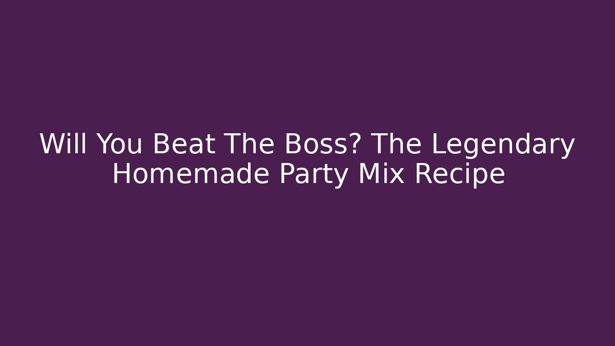 Will You Beat The Boss? The Legendary Homemade Party Mix Recipe