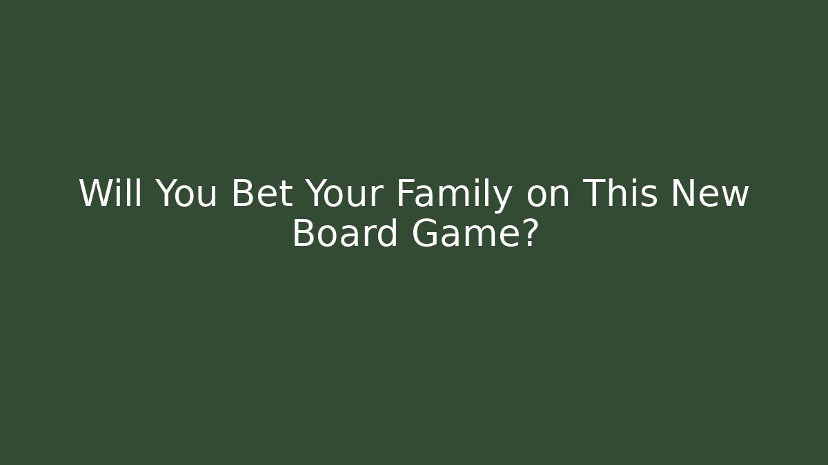 Will You Bet Your Family on This New Board Game?